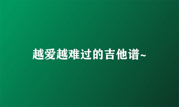 越爱越难过的吉他谱~