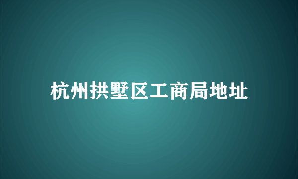 杭州拱墅区工商局地址