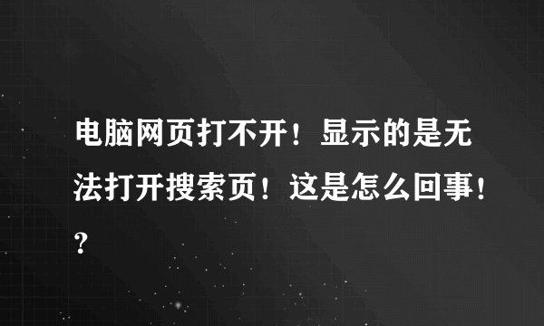 电脑网页打不开！显示的是无法打开搜索页！这是怎么回事！？