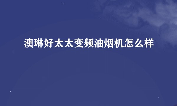 澳琳好太太变频油烟机怎么样
