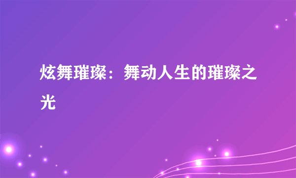 炫舞璀璨：舞动人生的璀璨之光