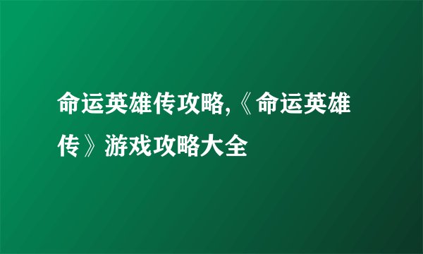 命运英雄传攻略,《命运英雄传》游戏攻略大全