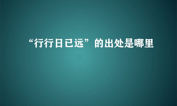 “行行日已远”的出处是哪里