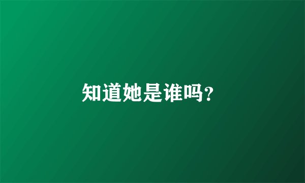知道她是谁吗？