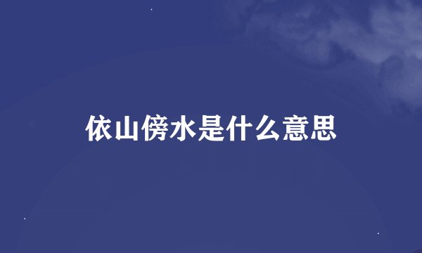 依山傍水是什么意思