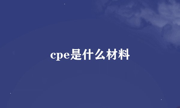 cpe是什么材料