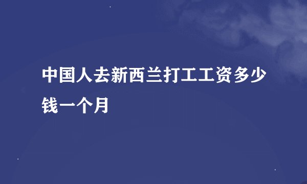 中国人去新西兰打工工资多少钱一个月