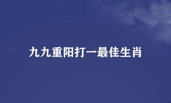 九九重阳打一最佳生肖