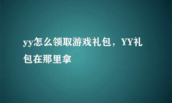 yy怎么领取游戏礼包，YY礼包在那里拿