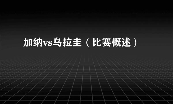 加纳vs乌拉圭（比赛概述）