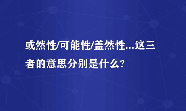 或然性/可能性/盖然性...这三者的意思分别是什么?