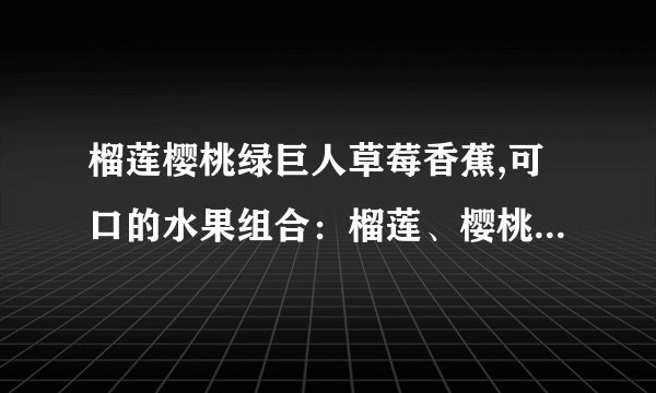 榴莲樱桃绿巨人草莓香蕉,可口的水果组合：榴莲、樱桃、绿巨人、草莓和香蕉