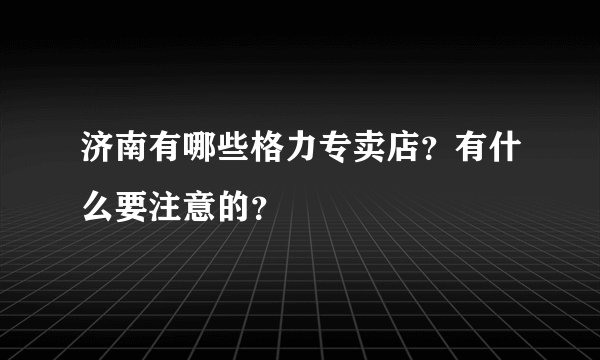 济南有哪些格力专卖店？有什么要注意的？