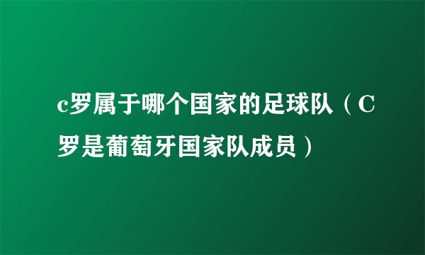 c罗属于哪个国家的足球队（C罗是葡萄牙国家队成员）