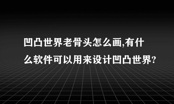 凹凸世界老骨头怎么画,有什么软件可以用来设计凹凸世界?