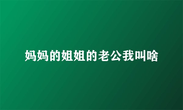 妈妈的姐姐的老公我叫啥