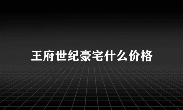 王府世纪豪宅什么价格
