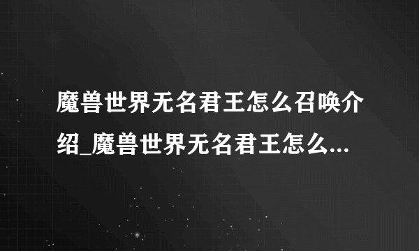 魔兽世界无名君王怎么召唤介绍_魔兽世界无名君王怎么召唤是什么