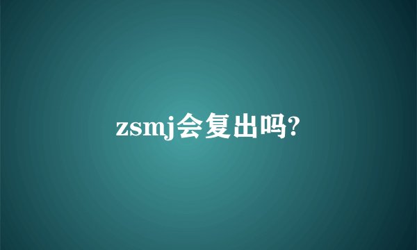 zsmj会复出吗?