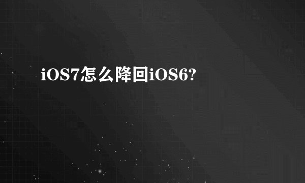 iOS7怎么降回iOS6?