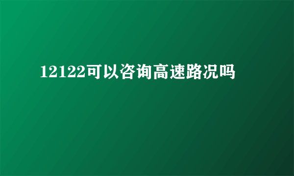 12122可以咨询高速路况吗