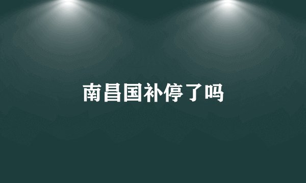 南昌国补停了吗