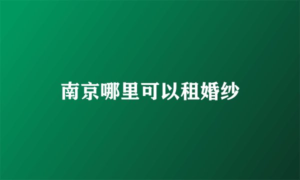 南京哪里可以租婚纱