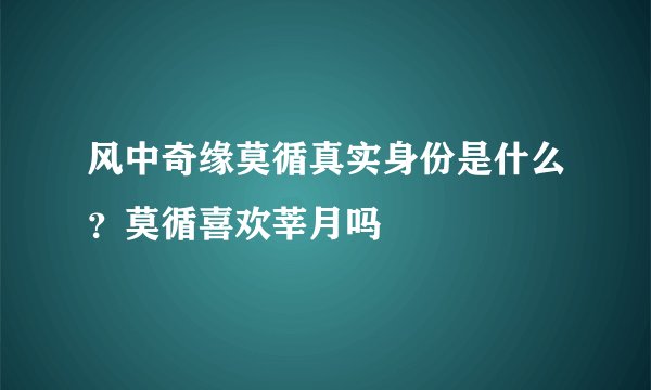 风中奇缘莫循真实身份是什么？莫循喜欢莘月吗