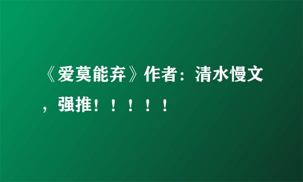 《爱莫能弃》作者：清水慢文，强推！！！！！