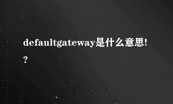defaultgateway是什么意思!?