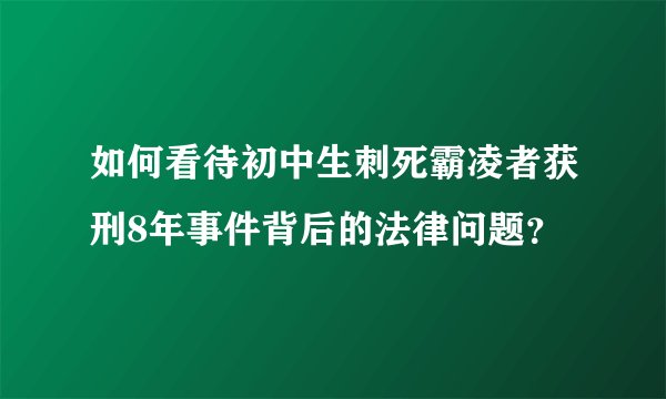 如何看待初中生刺死霸凌者获刑8年事件背后的法律问题？
