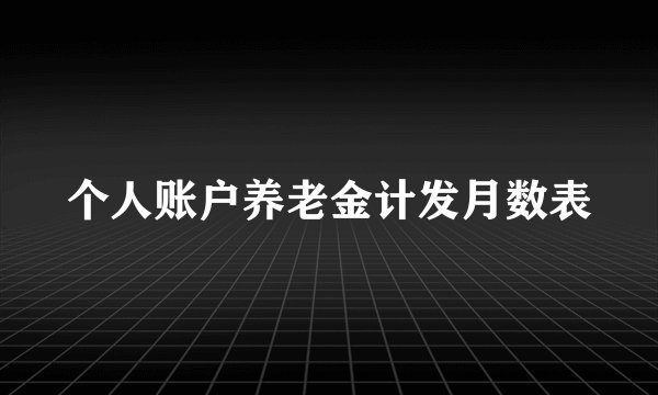 个人账户养老金计发月数表