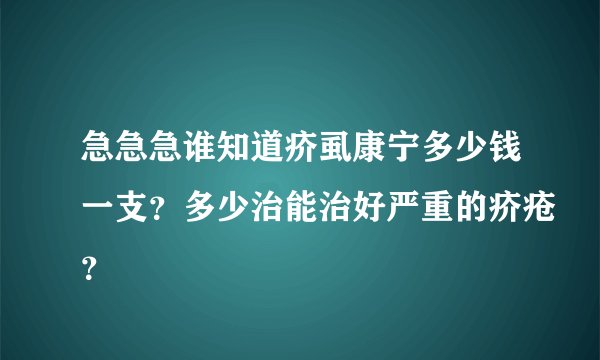 急急急谁知道疥虱康宁多少钱一支？多少治能治好严重的疥疮？