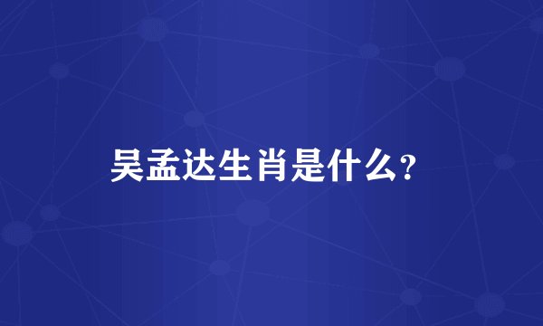 吴孟达生肖是什么？