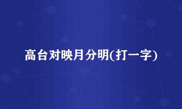 高台对映月分明(打一字)