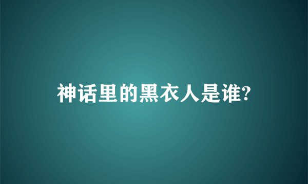 神话里的黑衣人是谁?