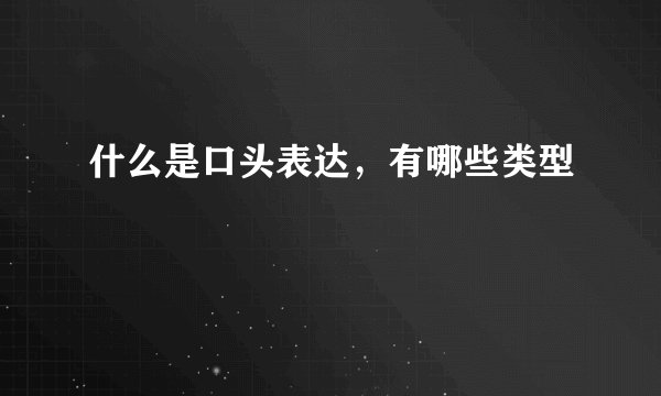 什么是口头表达，有哪些类型