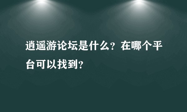 逍遥游论坛是什么？在哪个平台可以找到？