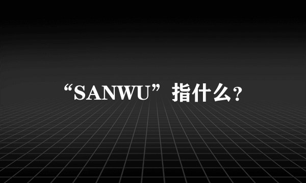 “SANWU”指什么？