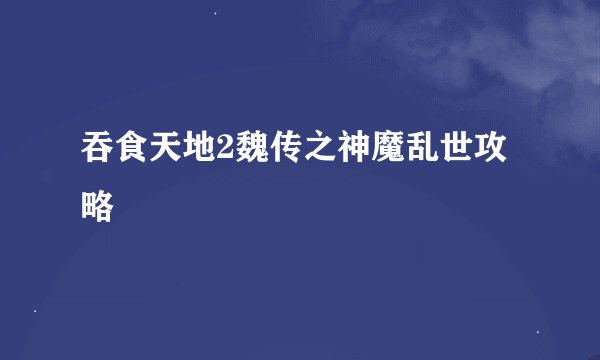 吞食天地2魏传之神魔乱世攻略