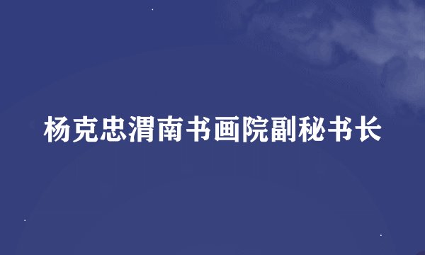 杨克忠渭南书画院副秘书长