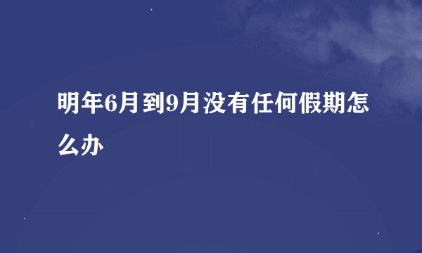 明年6月到9月没有任何假期怎么办