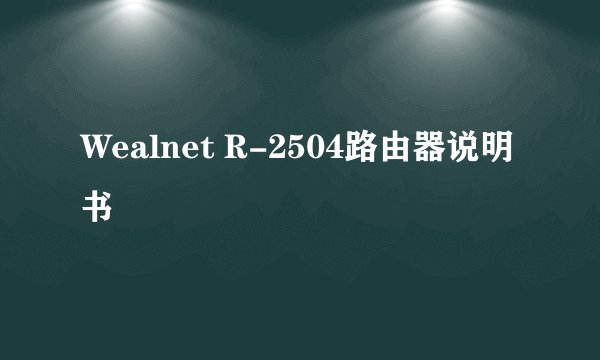 Wealnet R-2504路由器说明书