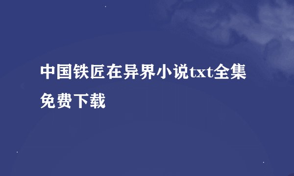 中国铁匠在异界小说txt全集免费下载