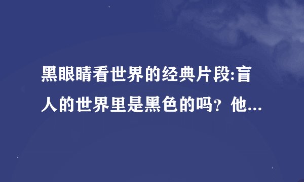 黑眼睛看世界的经典片段:盲人的世界里是黑色的吗？他们的世界到底是什么颜色？