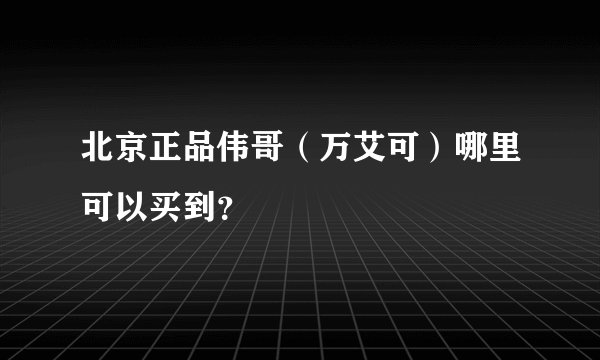 北京正品伟哥（万艾可）哪里可以买到？