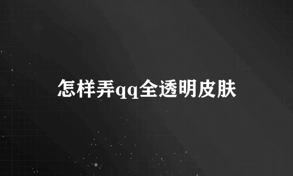 怎样弄qq全透明皮肤