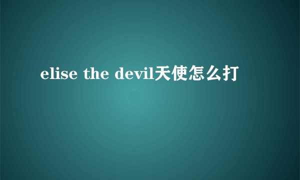 elise the devil天使怎么打