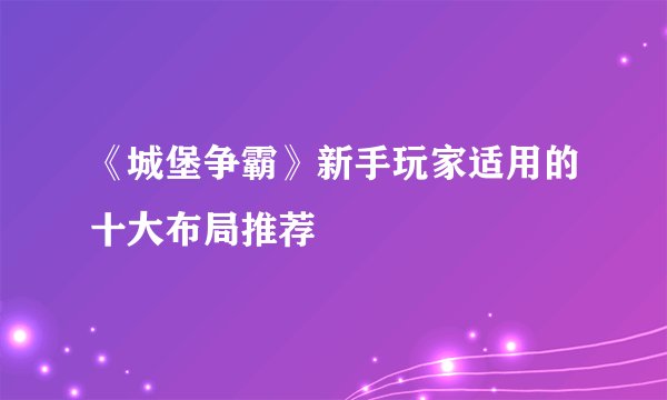 《城堡争霸》新手玩家适用的十大布局推荐