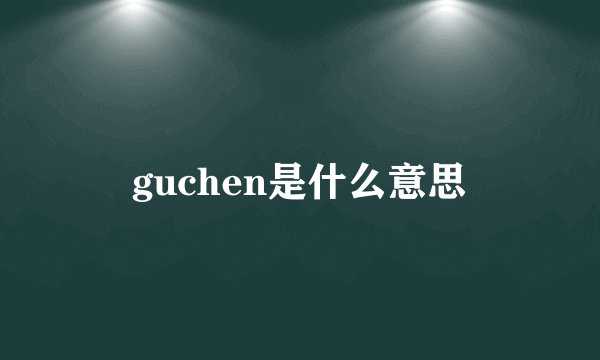 guchen是什么意思